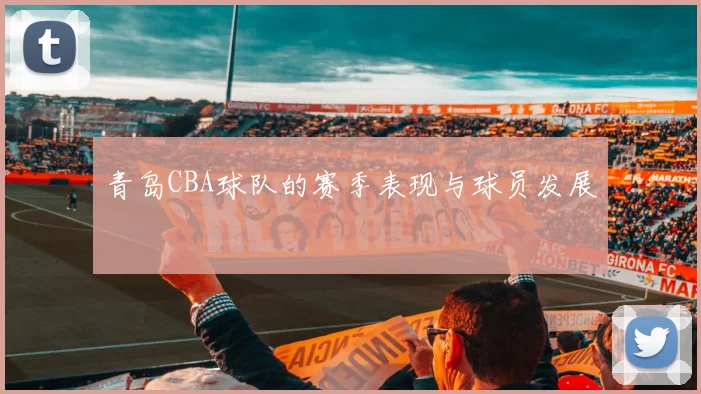 青岛CBA球队的赛季表现与球员发展