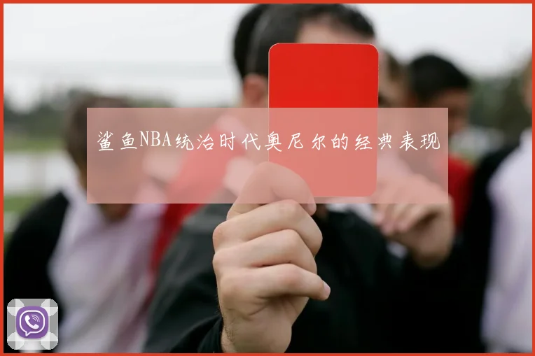 鲨鱼NBA统治时代奥尼尔的经典表现