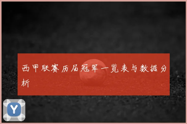 西甲联赛历届冠军一览表与数据分析