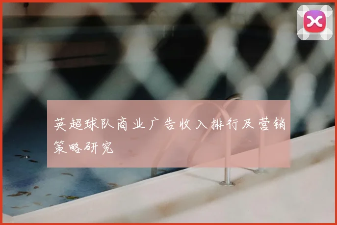 英超球队商业广告收入排行及营销策略研究