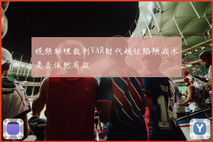 视频助理裁判VAR时代越位陷阱战术是否依然有效